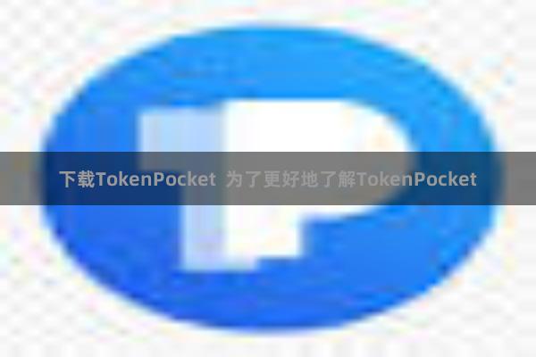 下载TokenPocket  为了更好地了解TokenPocket