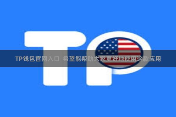 TP钱包官网入口  希望能帮助大家更好地使用这款应用