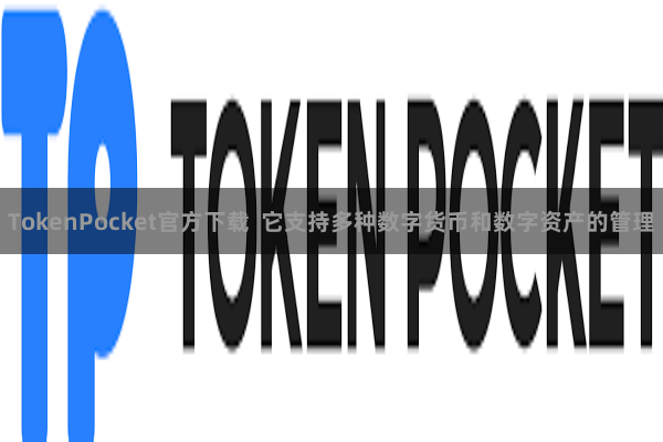 TokenPocket官方下载  它支持多种数字货币和数字资产的管理