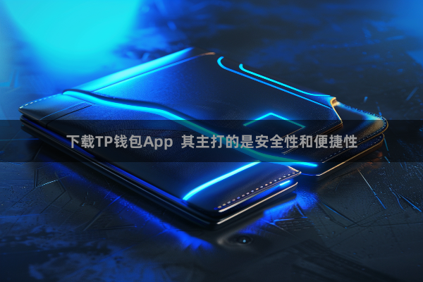 下载TP钱包App  其主打的是安全性和便捷性