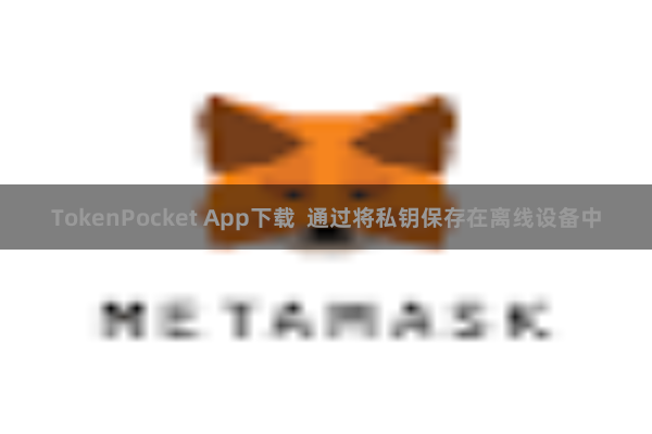 TokenPocket App下载  通过将私钥保存在离线设备中