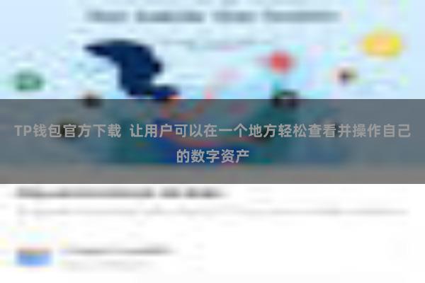 TP钱包官方下载  让用户可以在一个地方轻松查看并操作自己的数字资产